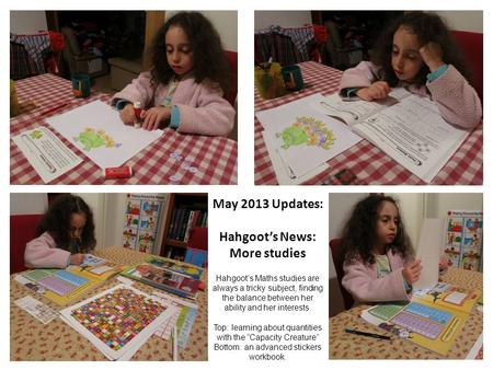 May 2013 Updates: Hahgoot’s News: More studies Hahgoot’s Maths studies are always a tricky subject, finding the balance between her ability and her interests.