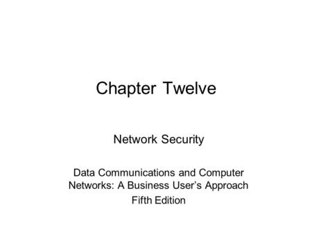 Chapter Twelve Network Security Data Communications and Computer Networks: A Business User’s Approach Fifth Edition.