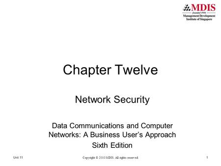 Chapter Twelve Network Security Data Communications and Computer Networks: A Business User’s Approach Sixth Edition Copyright © 2010 MDIS. All rights reserved.