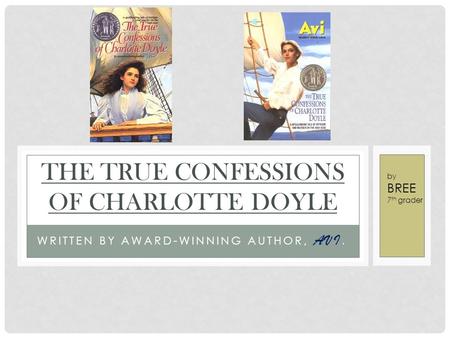 WRITTEN BY AWARD-WINNING AUTHOR, AVI. THE TRUE CONFESSIONS OF CHARLOTTE DOYLE by BREE 7 th grader.