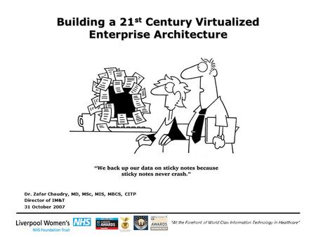 “At the Forefront of World Class Information Technology in Healthcare” Building a 21 st Century Virtualized Enterprise Architecture Dr. Zafar Chaudry,