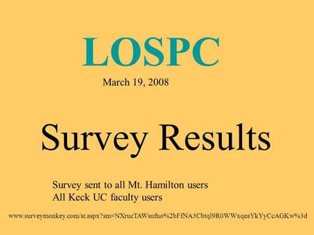 LOSPC March 19, 2008 Survey Results Survey sent to all Mt. Hamilton users All Keck UC faculty users www.surveymonkey.com/sr.aspx?sm=NXrucTAWsufno%2bFfNA3Cbtql9R0WWxqeaYkYyCcAGKw%3d.
