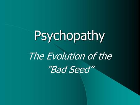 The Evolution of the ”Bad Seed” Psychopathy. What is Psychopathy? Personality disorder, characterized by  Callousness  Lack of empathy  Self-centredness.