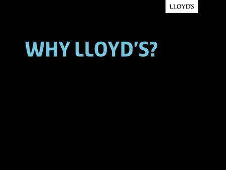 Why Lloyd’s?. © Lloyd’s 2007Why Lloyd's?2 The world’s leading specialist insurance market 93% of Dow Jones Industrial Average companies 92% of FTSE 100.