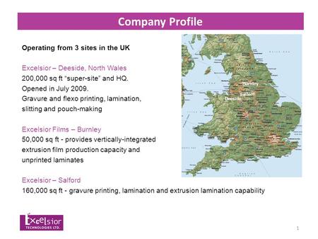 1 Company Profile Operating from 3 sites in the UK Excelsior – Deeside, North Wales 200,000 sq ft “super-site” and HQ. Opened in July 2009. Gravure and.