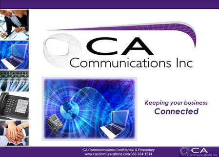CA Communications Confidential & Proprietary www.cacommunications.com 888-784-1514 Keeping your business Connected.