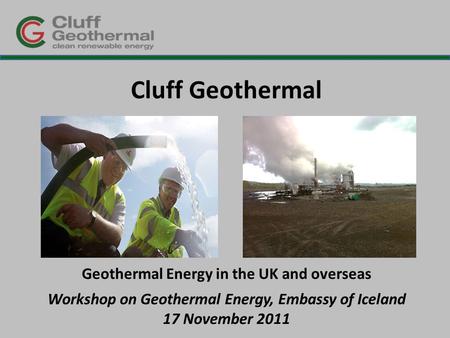 Cluff Geothermal Geothermal Energy in the UK and overseas Workshop on Geothermal Energy, Embassy of Iceland 17 November 2011.