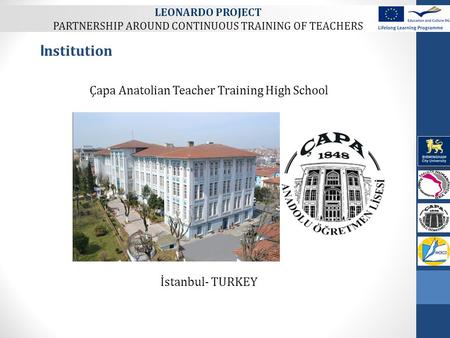Çapa Anatolian Teacher Training High School İstanbul- TURKEY I nstitution LEONARDO PROJECT PARTNERSHIP AROUND CONTINUOUS TRAINING OF TEACHERS.