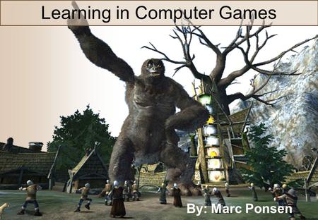 Machine Learning in Computer Games Learning in Computer Games By: Marc Ponsen.