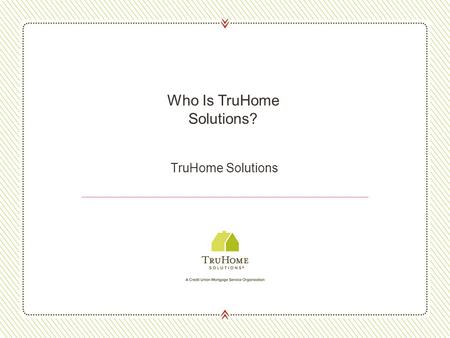 TruHome Solutions Who Is TruHome Solutions?. About TruHome 2 Credit union owned, full-service mortgage company Created to serve credit unions and their.