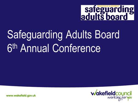 Safeguarding Adults Board 6 th Annual Conference.