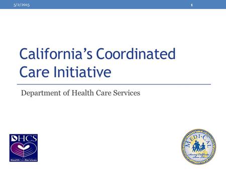 California’s Coordinated Care Initiative Department of Health Care Services 5/2/2015 1.