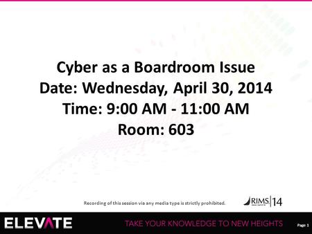 Page 1 Recording of this session via any media type is strictly prohibited. Page 1 Cyber as a Boardroom Issue Date: Wednesday, April 30, 2014 Time: 9:00.