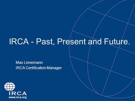 Www.irca.org IRCA - Past, Present and Future. Max Linnemann IRCA Certification Manager.