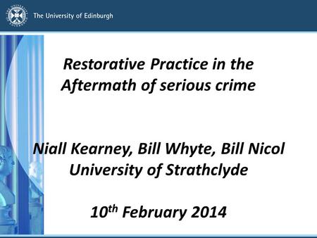 Restorative Practice in the Aftermath of serious crime Niall Kearney, Bill Whyte, Bill Nicol University of Strathclyde 10 th February 2014.