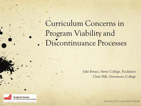 Curriculum Concerns in Program Viability and Discontinuance Processes Julie Bruno, Sierra College, Facilitator Chris Hill, Grossmont College Summer 2011.