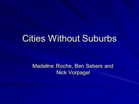 Cities Without Suburbs Madeline Roche, Ben Sebers and Nick Vorpagel.