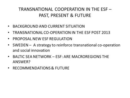 TRANSNATIONAL COOPERATION IN THE ESF – PAST, PRESENT & FUTURE BACKGROUND AND CURRENT SITUATION TRANSNATIONAL CO-OPERATION IN THE ESF POST 2013 PROPOSAL.
