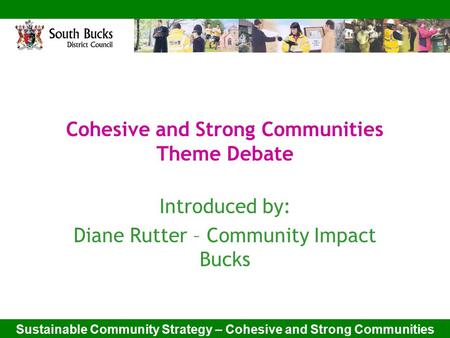 Sustainable Community Strategy – Cohesive and Strong Communities Cohesive and Strong Communities Theme Debate Introduced by: Diane Rutter – Community Impact.
