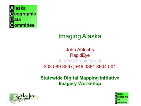 Imaging Alaska John Ahlrichs RapidEye 303 589 3597; +49 3381 8904 501 Statewide Digital Mapping Initiative Imagery Workshop.