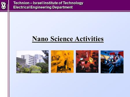 Nano Science Activities Technion – Israel Institute of Technology Electrical Engineering Department.