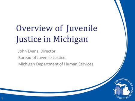 Overview of Juvenile Justice in Michigan John Evans, Director Bureau of Juvenile Justice Michigan Department of Human Services 1.