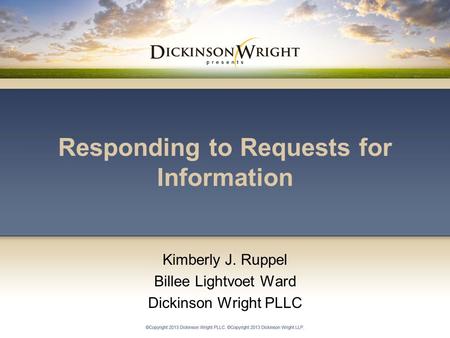 Responding to Requests for Information Kimberly J. Ruppel Billee Lightvoet Ward Dickinson Wright PLLC.