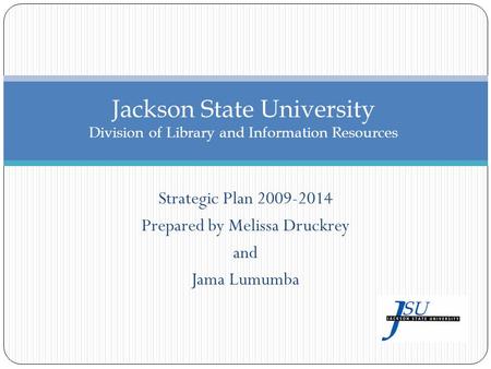 Strategic Plan 2009-2014 Prepared by Melissa Druckrey and Jama Lumumba Jackson State University Division of Library and Information Resources.