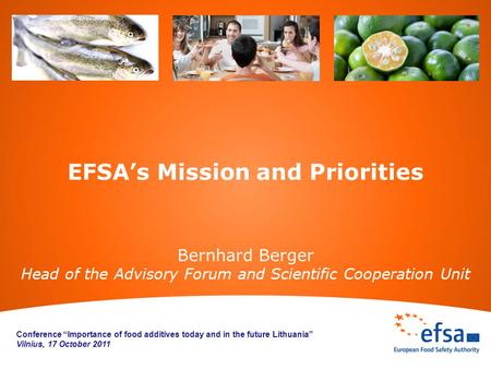 EFSA’s Mission and Priorities Bernhard Berger Head of the Advisory Forum and Scientific Cooperation Unit Conference “Importance of food additives today.