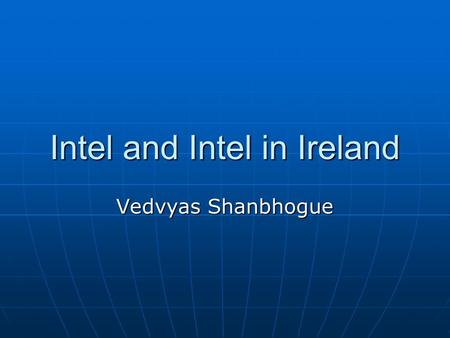 Intel and Intel in Ireland Vedvyas Shanbhogue. Intel Snapshot Year founded: 1968 Year founded: 1968 Number of employees: Approximately 94,000 Number of.