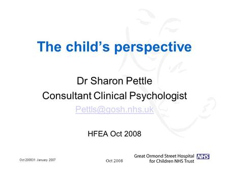 Oct 200831 January 2007 Oct 2008 The child’s perspective Dr Sharon Pettle Consultant Clinical Psychologist HFEA Oct 2008.