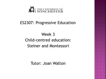 ES2307: Progressive Education Week 3 Child-centred education: Steiner and Montessori Tutor: Joan Walton.