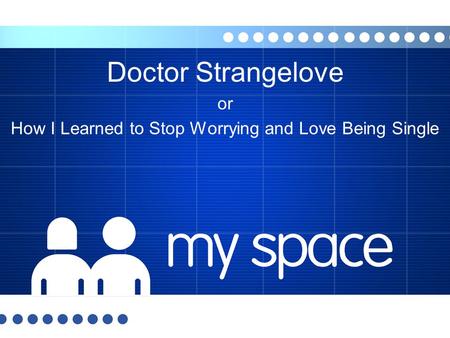 Doctor Strangelove or How I Learned to Stop Worrying and Love Being Single.