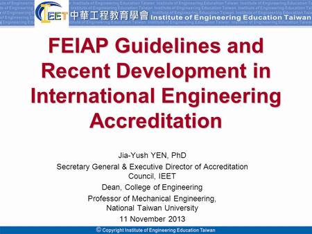 Copyright© 2009 Institute of Engineering Education Taiwan. All Rights Reserved FEIAP Guidelines and Recent Development in International Engineering Accreditation.
