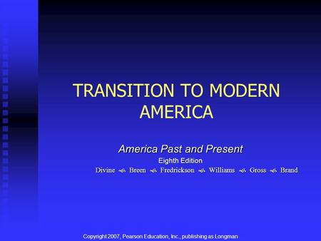 TRANSITION TO MODERN AMERICA America Past and Present Eighth Edition Divine  Breen  Fredrickson  Williams  Gross  Brand Copyright 2007, Pearson Education,