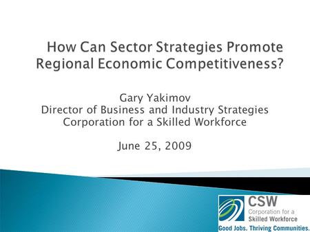 Gary Yakimov Director of Business and Industry Strategies Corporation for a Skilled Workforce June 25, 2009.