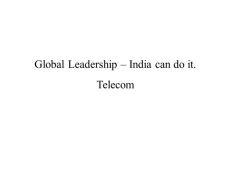 Global Leadership – India can do it. Telecom. Telecom – Historical Development & Industry Overview India’s connection to Global Telecom Leadership Mobile.
