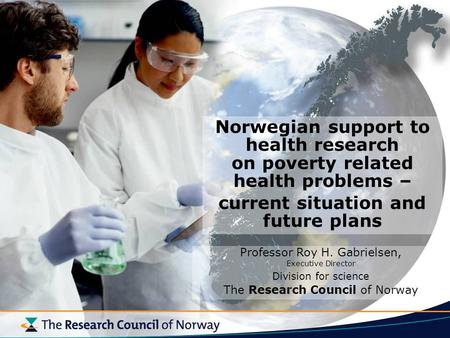 Norwegian support to health research on poverty related health problems – current situation and future plans Professor Roy H. Gabrielsen, Executive Director.