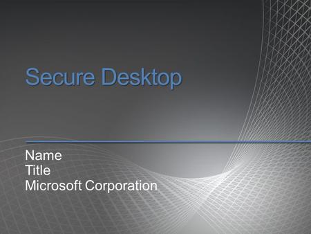 Secure Desktop Name Title Microsoft Corporation. Agenda.
