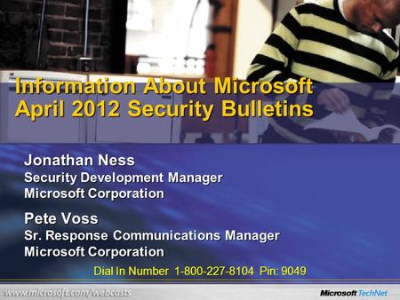 Dial In Number 1-800-227-8104 Pin: 9049 Information About Microsoft April 2012 Security Bulletins Jonathan Ness Security Development Manager Microsoft.