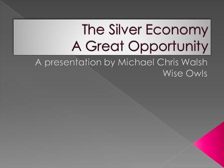  The silver economy is a new and growing market and demand which will require new and innovative product and service development, is already greater.