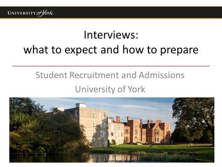 Interviews: what to expect and how to prepare Student Recruitment and Admissions University of York.