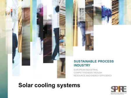 SUSTAINABLE PROCESS INDUSTRY EUROPEAN INDUSTRIAL COMPETTIVENESS TROUGH RESOURCE AND ENERGY EFFICIENCY Solar cooling systems.