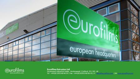 Eurofilms Extrusion Ltd Hortonpark Industrial Estate, Hortonwood 7,Telford, TF1 7XY, UK Tel : +44 (0) 1952 60 66 33 | Fax : +44 (0) 01952 60 66 35 | E.