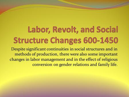 Despite significant continuities in social structures and in methods of production, there were also some important changes in labor management and in the.