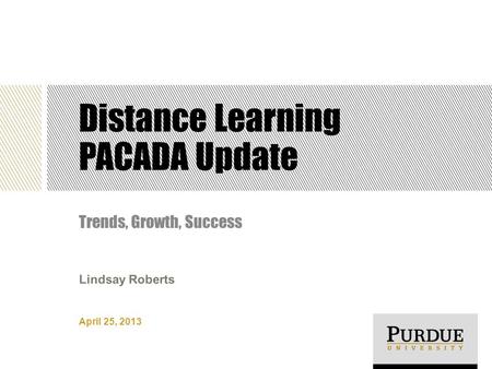 Distance Learning PACADA Update Trends, Growth, Success April 25, 2013 Lindsay Roberts.