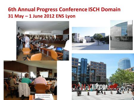 6th Annual Progress Conference ISCH Domain 31 May – 1 June 2012 ENS Lyon.
