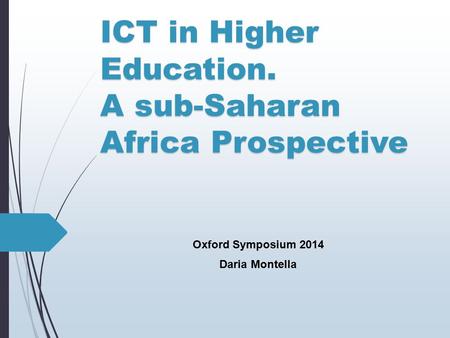 ICT in Higher Education. A sub-Saharan Africa Prospective Oxford Symposium 2014 Daria Montella.