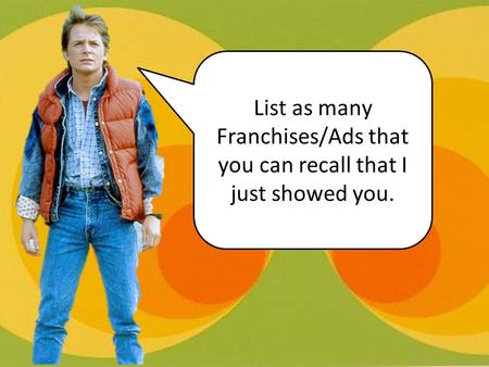 List as many Franchises/Ads that you can recall that I just showed you. 1 minute on whiteboards.
