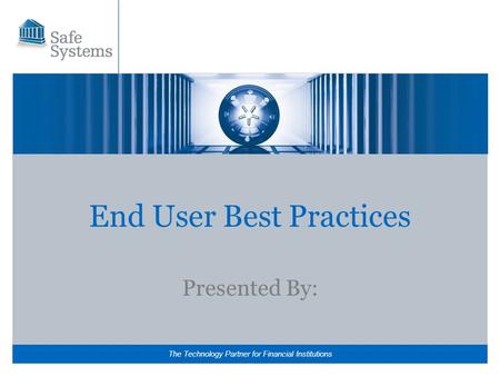 The Technology Partner for Financial Institutions End User Best Practices Presented By: